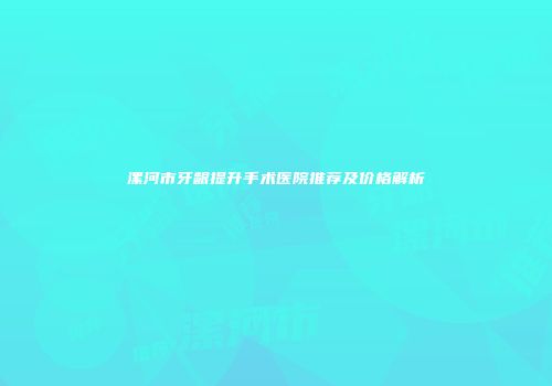 漯河市牙龈提升手术医院推荐及价格解析