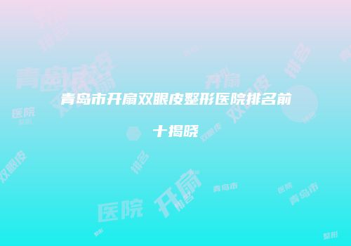 青岛市开扇双眼皮整形医院排名前十揭晓