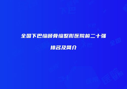 全国下巴缩颌骨缩整形医院前二十强排名及简介