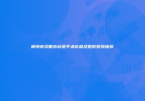 柳州市双眼外斜视手术价格及整形医院推荐