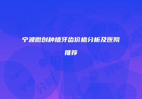 宁波微创种植牙齿价格分析及医院推荐