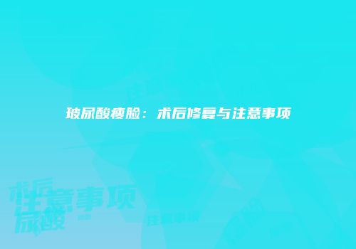 玻尿酸瘦脸：术后修复与注意事项
