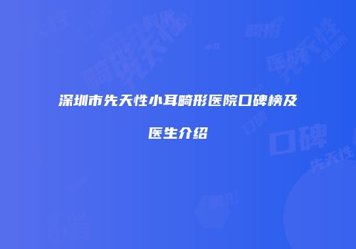 深圳市先天性小耳畸形医院口碑榜及医生介绍