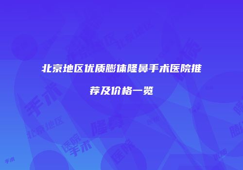 北京地区优质膨体隆鼻手术医院推荐及价格一览