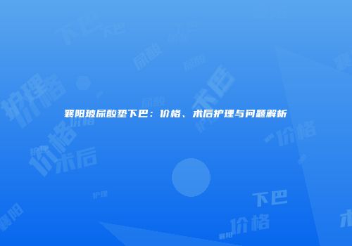 襄阳玻尿酸垫下巴：价格、术后护理与问题解析
