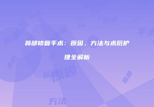 鼻部修复手术：原因、方法与术后护理全解析