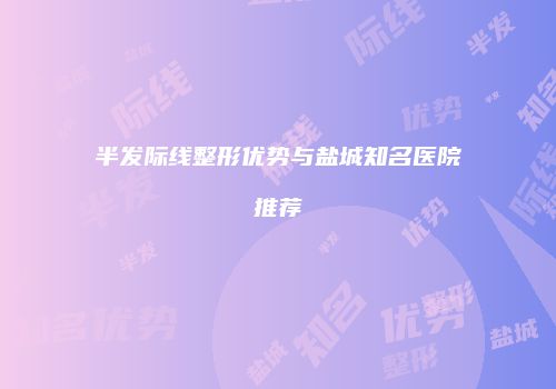 半发际线整形优势与盐城知名医院推荐