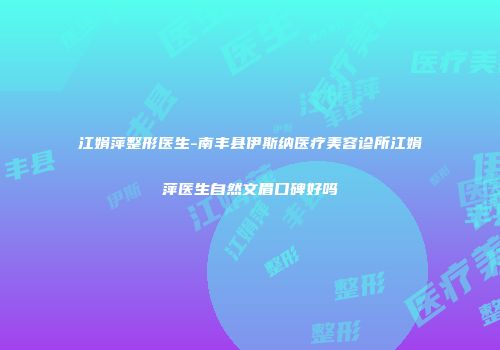 江娟萍整形医生-南丰县伊斯纳医疗美容诊所江娟萍医生自然文眉口碑好吗
