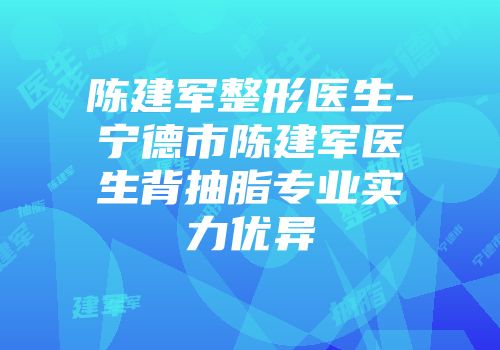 陈建军整形医生-宁德市陈建军医生背抽脂专业实力优异