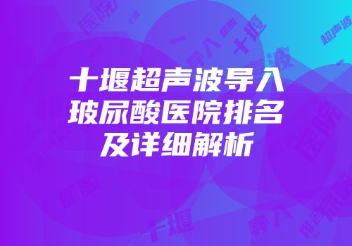 十堰超声波导入玻尿酸医院排名及详细解析