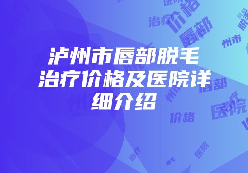 泸州市唇部脱毛治疗价格及医院详细介绍