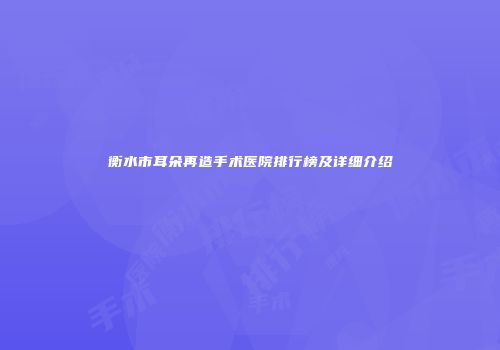 衡水市耳朵再造手术医院排行榜及详细介绍