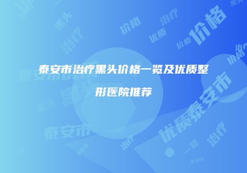 泰安市治疗黑头价格一览及优质整形医院推荐