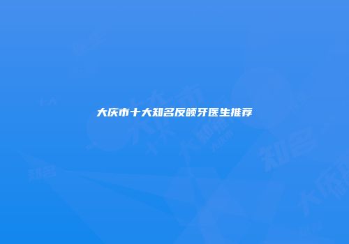 大庆市十大知名反颌牙医生推荐