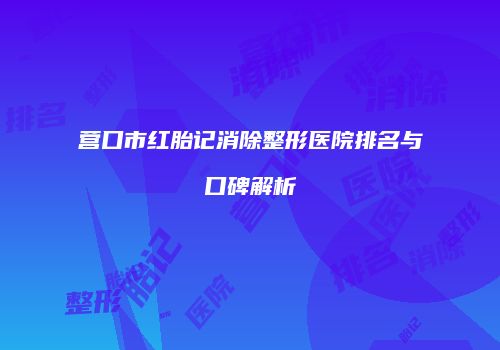 营口市红胎记消除整形医院排名与口碑解析