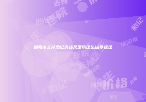 绵阳市去掉胎记价格及医院医生推荐梳理