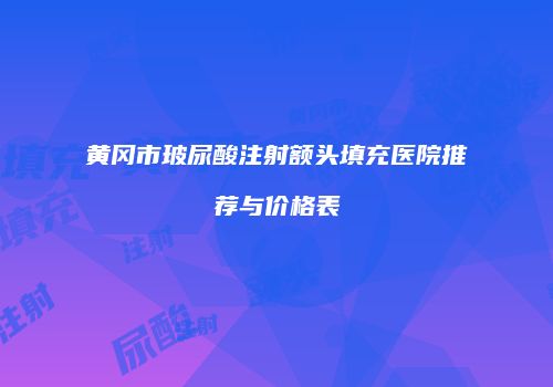 黄冈市玻尿酸注射额头填充医院推荐与价格表