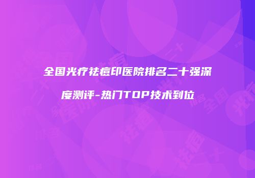 全国光疗祛痘印医院排名二十强深度测评-热门TOP技术到位