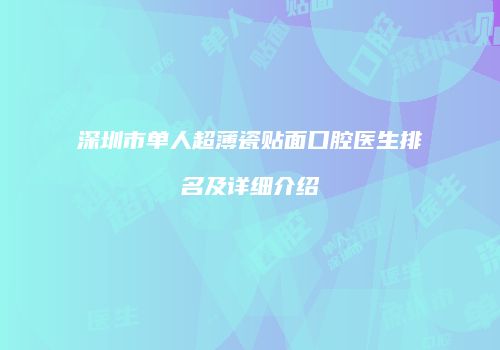 深圳市单人超薄瓷贴面口腔医生排名及详细介绍