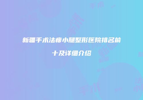 新疆手术法瘦小腿整形医院排名前十及详细介绍