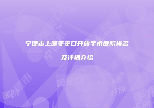 宁德市上颌窦窦口开放手术医院排名及详细介绍