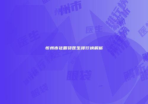 忻州市祛眼袋医生排行榜解析