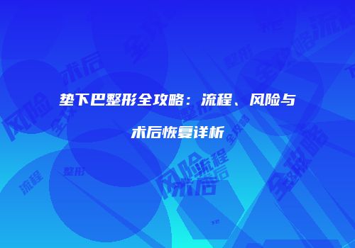 垫下巴整形全攻略：流程、风险与术后恢复详析