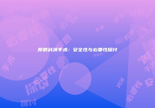厚唇减薄手术：安全性与必要性探讨