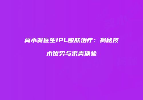莫小贤医生IPL嫩肤治疗：揭秘技术优势与求美体验