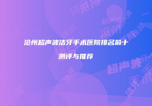 沧州超声波洁牙手术医院排名前十测评与推荐
