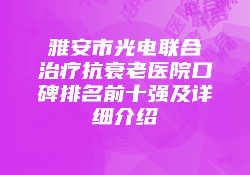 雅安市光电联合治疗抗衰老医院口碑排名前十强及详细介绍