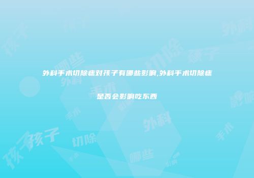 外科手术切除痣对孩子有哪些影响,外科手术切除痣是否会影响吃东西