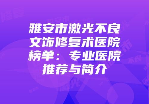 雅安市激光不良文饰修复术医院榜单：专业医院推荐与简介