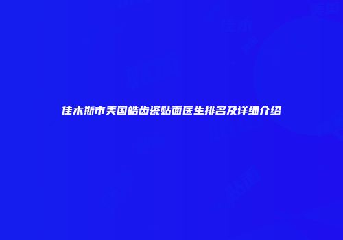佳木斯市美国皓齿瓷贴面医生排名及详细介绍