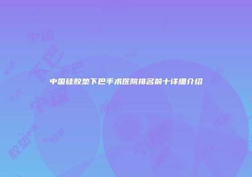 中国硅胶垫下巴手术医院排名前十详细介绍