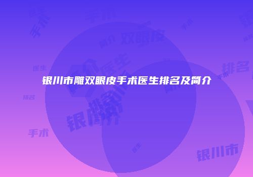 银川市雕双眼皮手术医生排名及简介