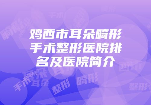 鸡西市耳朵畸形手术整形医院排名及医院简介