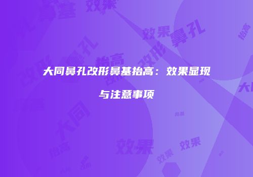 大同鼻孔改形鼻基抬高：效果显现与注意事项