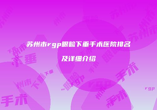 苏州市rgp眼睑下垂手术医院排名及详细介绍