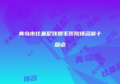 青岛市比基尼线脱毛医院排名前十盘点