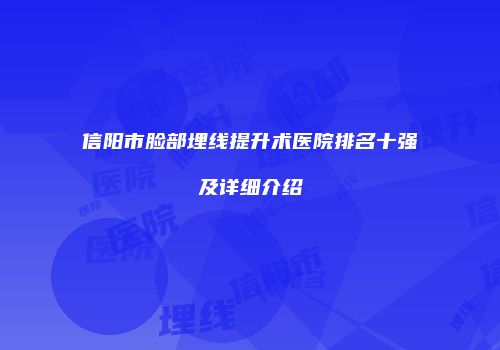 信阳市脸部埋线提升术医院排名十强及详细介绍