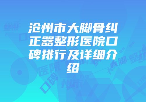 沧州市大脚骨纠正器整形医院口碑排行及详细介绍
