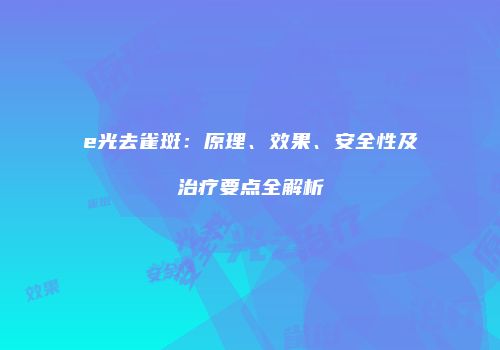 e光去雀斑：原理、效果、安全性及治疗要点全解析