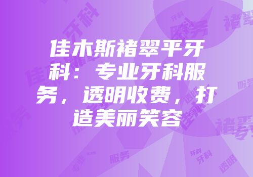 佳木斯褚翠平牙科：专业牙科服务，透明收费，打造美丽笑容