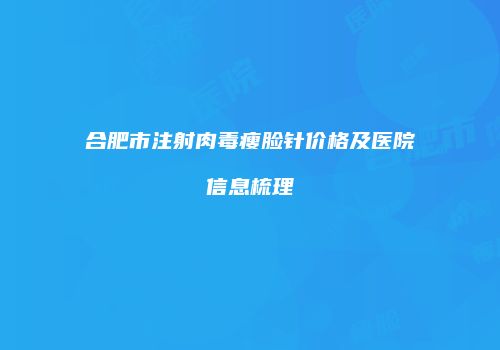 合肥市注射肉毒瘦脸针价格及医院信息梳理
