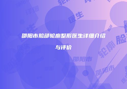 邵阳市脸部轮廓整形医生详细介绍与评价