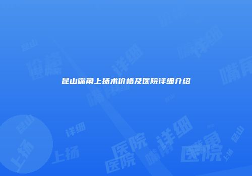 昆山嘴角上扬术价格及医院详细介绍