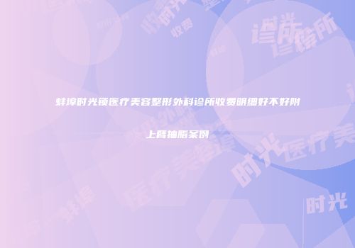 蚌埠时光锁医疗美容整形外科诊所收费明细好不好附上臂抽脂案例
