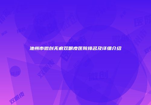 池州市微创无痕双眼皮医院排名及详细介绍