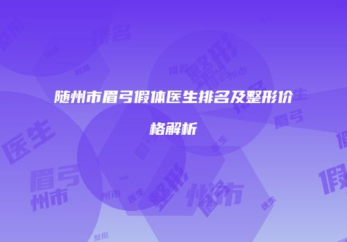 随州市眉弓假体医生排名及整形价格解析